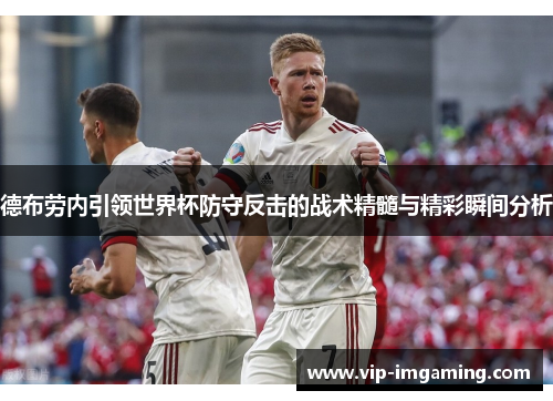 德布劳内引领世界杯防守反击的战术精髓与精彩瞬间分析