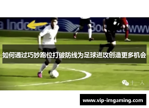 如何通过巧妙跑位打破防线为足球进攻创造更多机会