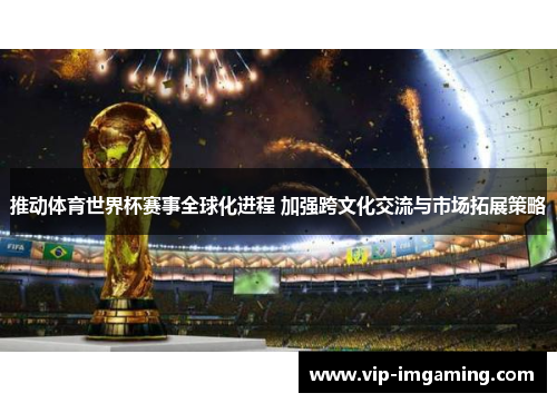 推动体育世界杯赛事全球化进程 加强跨文化交流与市场拓展策略