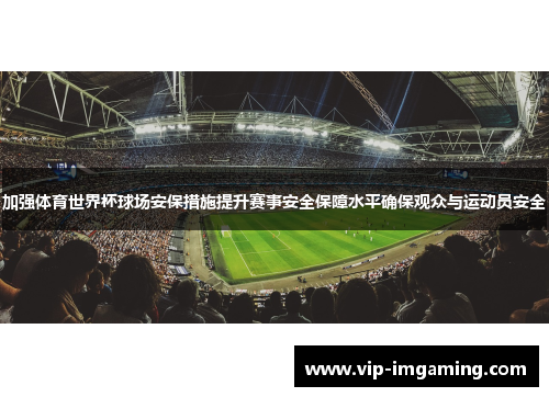 加强体育世界杯球场安保措施提升赛事安全保障水平确保观众与运动员安全
