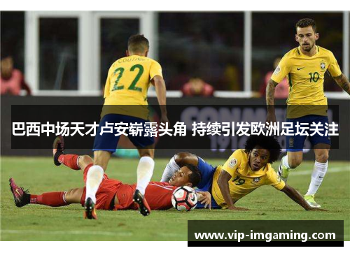 巴西中场天才卢安崭露头角 持续引发欧洲足坛关注