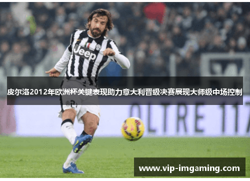 皮尔洛2012年欧洲杯关键表现助力意大利晋级决赛展现大师级中场控制