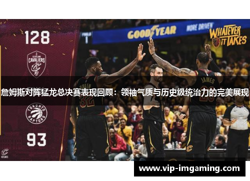 詹姆斯对阵猛龙总决赛表现回顾：领袖气质与历史级统治力的完美展现