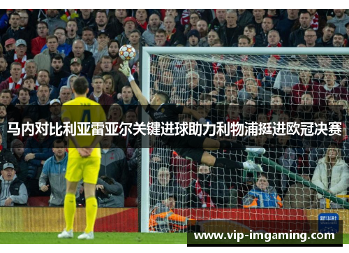 马内对比利亚雷亚尔关键进球助力利物浦挺进欧冠决赛