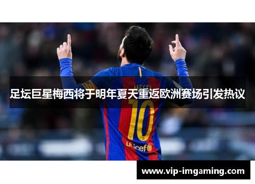 足坛巨星梅西将于明年夏天重返欧洲赛场引发热议