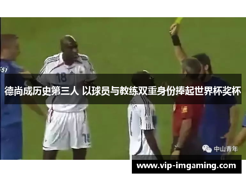 德尚成历史第三人 以球员与教练双重身份捧起世界杯奖杯