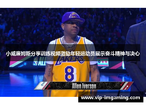 小威廉姆斯分享训练视频激励年轻运动员展示奋斗精神与决心