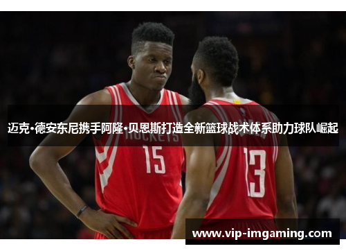 迈克·德安东尼携手阿隆·贝恩斯打造全新篮球战术体系助力球队崛起