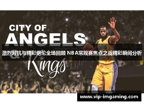 激烈对抗与精彩绝伦全场回顾 NBA常规赛焦点之战精彩瞬间分析