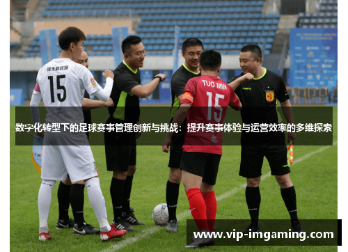 数字化转型下的足球赛事管理创新与挑战：提升赛事体验与运营效率的多维探索