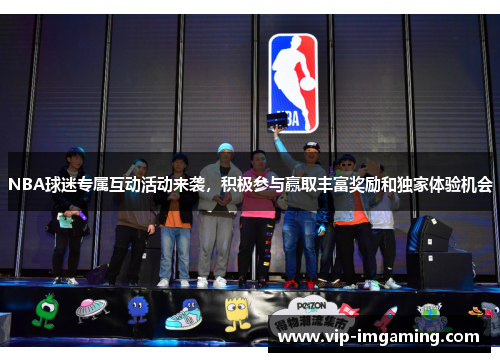 NBA球迷专属互动活动来袭，积极参与赢取丰富奖励和独家体验机会