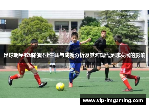 足球明星教练的职业生涯与成就分析及其对现代足球发展的影响