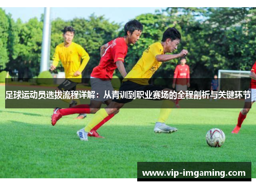 足球运动员选拔流程详解：从青训到职业赛场的全程剖析与关键环节