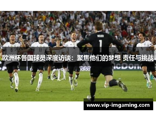欧洲杯各国球员深度访谈：聚焦他们的梦想 责任与挑战