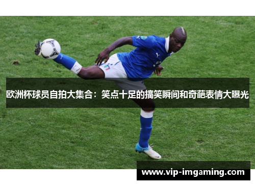 欧洲杯球员自拍大集合：笑点十足的搞笑瞬间和奇葩表情大曝光