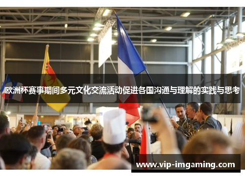 欧洲杯赛事期间多元文化交流活动促进各国沟通与理解的实践与思考