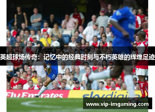 英超球场传奇：记忆中的经典时刻与不朽英雄的辉煌足迹