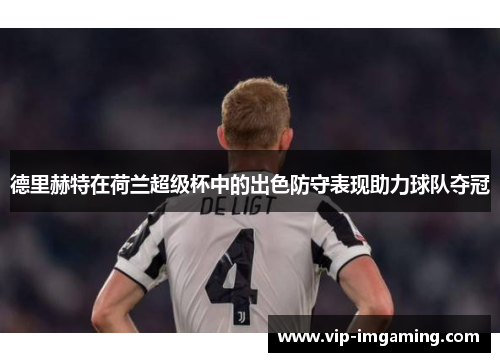 德里赫特在荷兰超级杯中的出色防守表现助力球队夺冠