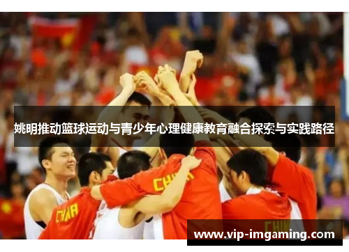 姚明推动篮球运动与青少年心理健康教育融合探索与实践路径
