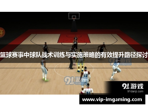 篮球赛事中球队战术训练与实施策略的有效提升路径探讨