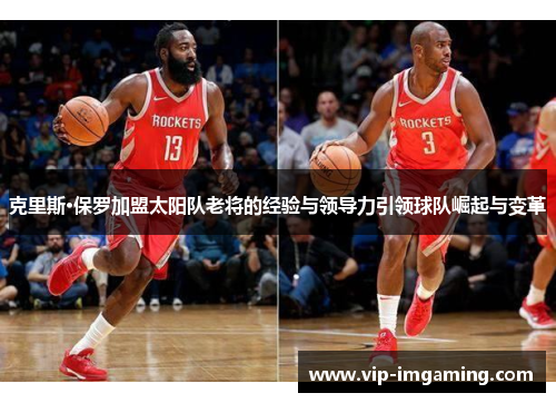 克里斯·保罗加盟太阳队老将的经验与领导力引领球队崛起与变革