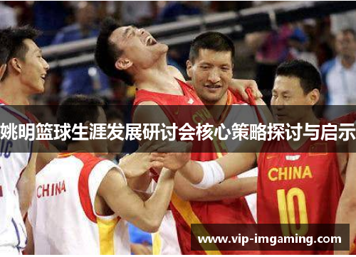 姚明篮球生涯发展研讨会核心策略探讨与启示