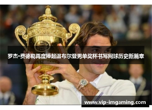 罗杰·费德勒再度捧起温布尔登男单奖杯书写网球历史新篇章