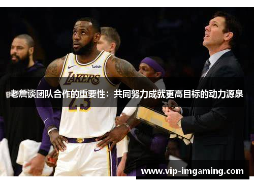 老詹谈团队合作的重要性：共同努力成就更高目标的动力源泉