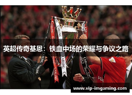 英超传奇基恩：铁血中场的荣耀与争议之路