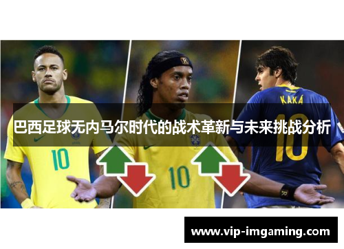 巴西足球无内马尔时代的战术革新与未来挑战分析
