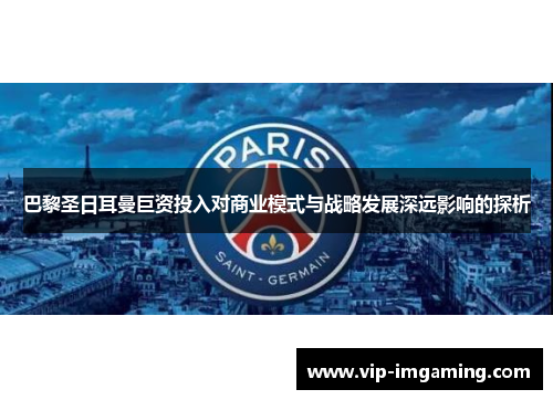 巴黎圣日耳曼巨资投入对商业模式与战略发展深远影响的探析