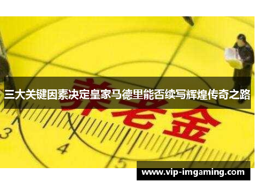 三大关键因素决定皇家马德里能否续写辉煌传奇之路