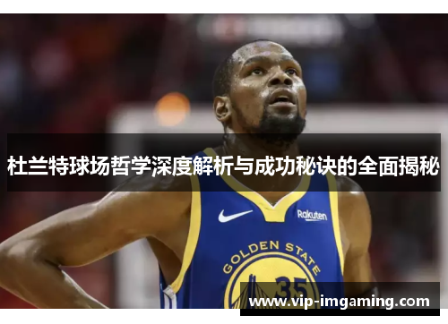 杜兰特球场哲学深度解析与成功秘诀的全面揭秘