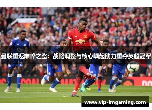 曼联重返巅峰之路：战略调整与核心崛起助力重夺英超冠军