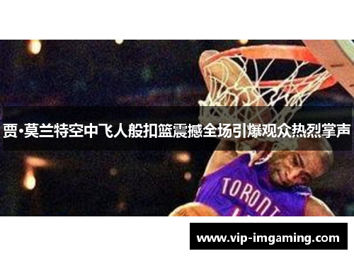 贾·莫兰特空中飞人般扣篮震撼全场引爆观众热烈掌声
