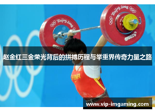 赵金红三金荣光背后的拼搏历程与举重界传奇力量之路