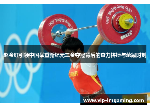 赵金红引领中国举重新纪元三金夺冠背后的奋力拼搏与荣耀时刻