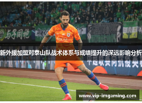 新外援加盟对泰山队战术体系与成绩提升的深远影响分析