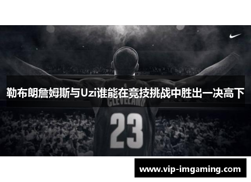 勒布朗詹姆斯与Uzi谁能在竞技挑战中胜出一决高下