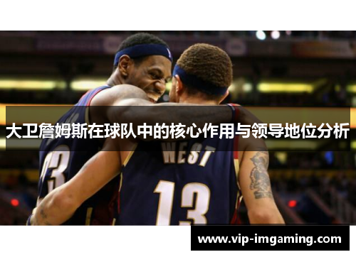 大卫詹姆斯在球队中的核心作用与领导地位分析
