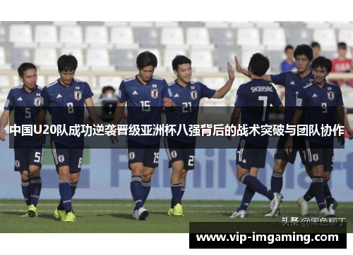 中国U20队成功逆袭晋级亚洲杯八强背后的战术突破与团队协作