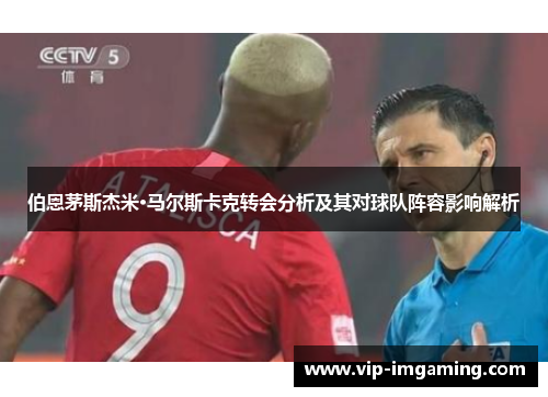 伯恩茅斯杰米·马尔斯卡克转会分析及其对球队阵容影响解析