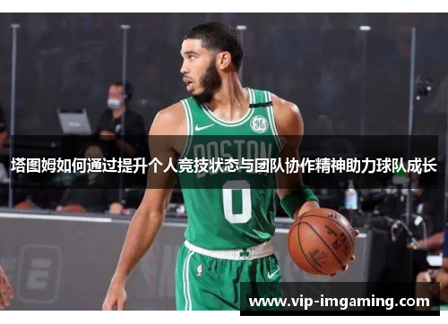 塔图姆如何通过提升个人竞技状态与团队协作精神助力球队成长