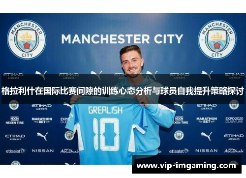 格拉利什在国际比赛间隙的训练心态分析与球员自我提升策略探讨