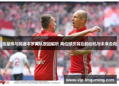 张呈栋与阿德本罗离队原因解析 两位球员背后的动机与未来走向