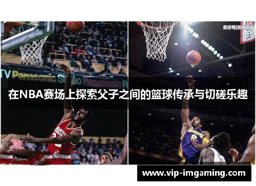 在NBA赛场上探索父子之间的篮球传承与切磋乐趣