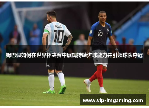 姆巴佩如何在世界杯决赛中展现持续进球能力并引领球队夺冠