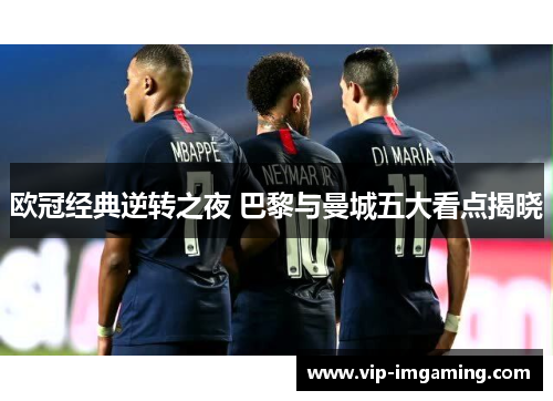 欧冠经典逆转之夜 巴黎与曼城五大看点揭晓