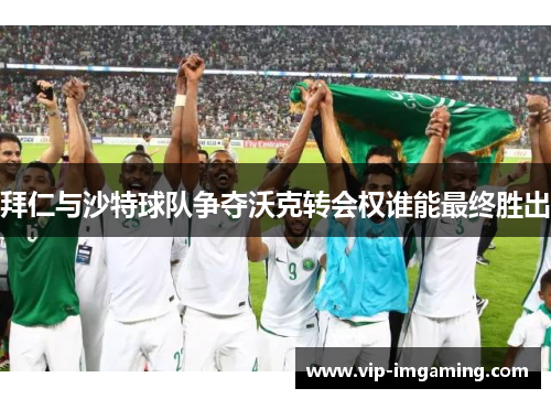 拜仁与沙特球队争夺沃克转会权谁能最终胜出