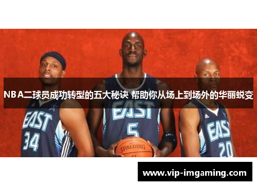 NBA二球员成功转型的五大秘诀 帮助你从场上到场外的华丽蜕变
